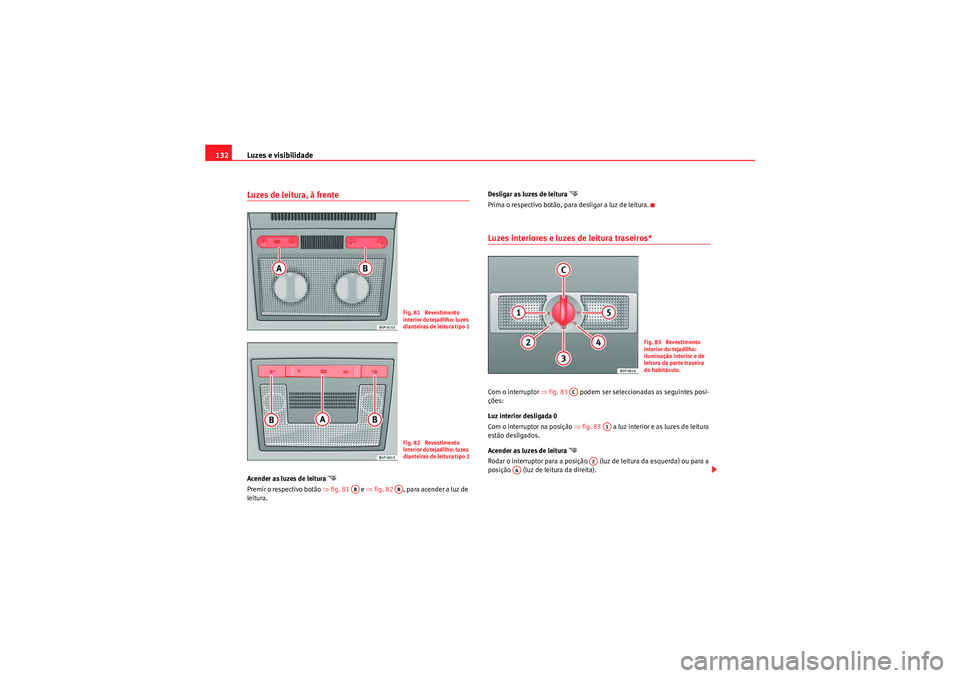Seat Altea XL 2011  Manual do proprietário (in Portuguese)  Luzes e visibilidade
132Luzes de leitura, à frente Acender as luzes de leitura 
�
Premir o respectivo botão ⇒ fig. 81  e ⇒fig. 82   , para acender a luz de 
leitura. Desligar as luzes de leitur