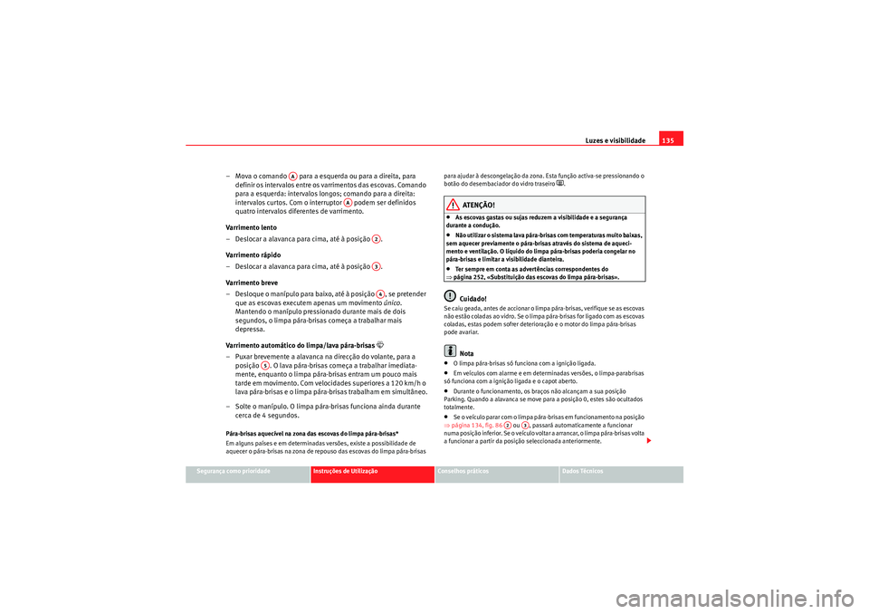 Seat Altea XL 2011  Manual do proprietário (in Portuguese)  Luzes e visibilidade135
Segurança como prioridade
Instruções de Utilização
Conselhos práticos
Dados Técnicos
– Mova o comando   para a esquerda ou para a direita, para 
definir os intervalos 