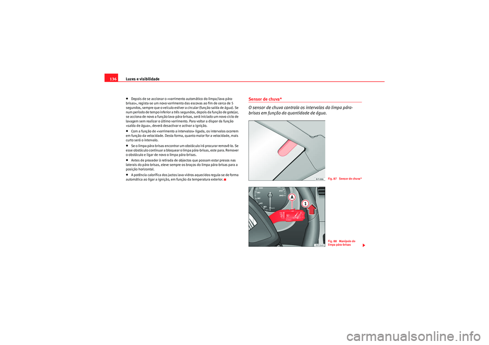 Seat Altea XL 2011  Manual do proprietário (in Portuguese)  Luzes e visibilidade
136•Depois de se accionar o «varrimento automático do limpa/lava pára-
brisas», regista-se um novo varrimento das escovas ao fim de cerca de 5 
segundos, sempre que o veícu