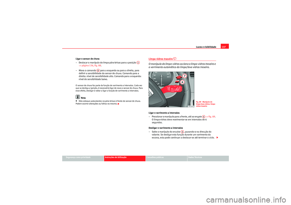 Seat Altea XL 2011  Manual do proprietário (in Portuguese)  Luzes e visibilidade137
Segurança como prioridade
Instruções de Utilização
Conselhos práticos
Dados Técnicos
Ligar o sensor de chuva
– Deslocar o manípulo do limpa pára-brisas para a posiç