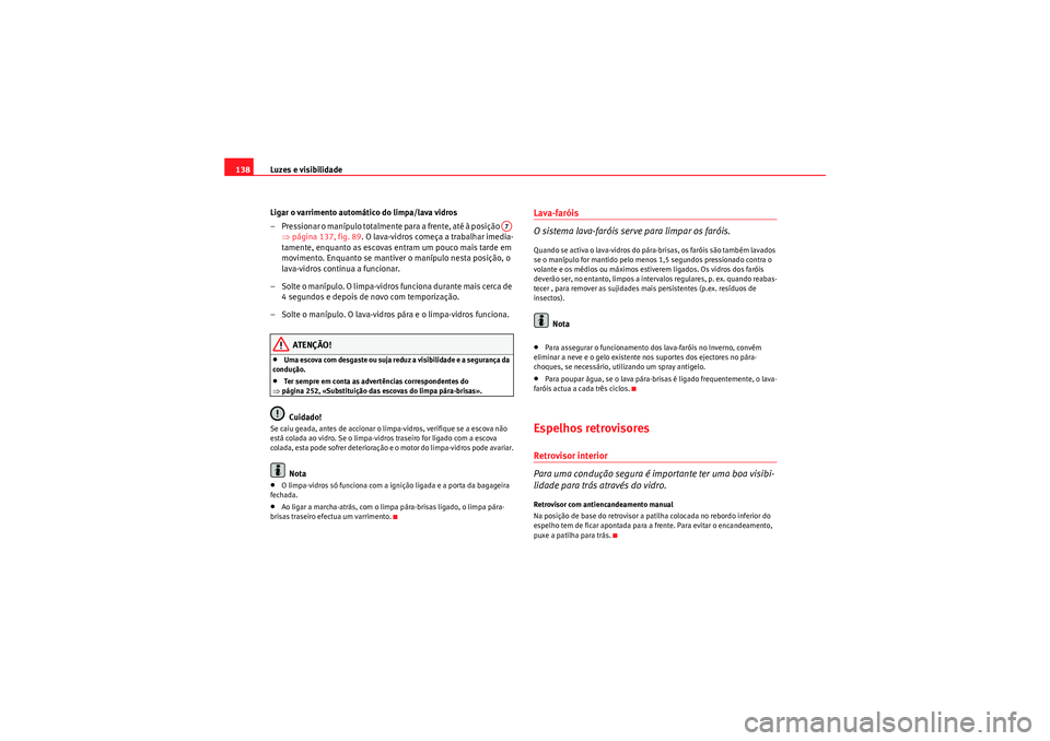 Seat Altea XL 2011  Manual do proprietário (in Portuguese)  Luzes e visibilidade
138
Ligar o varrimento automáti co do limpa/lava vidros
– Pressionar o manípulo totalmente para a frente, até à posição    ⇒página 137, fig. 89 . O lava-vidros começa 