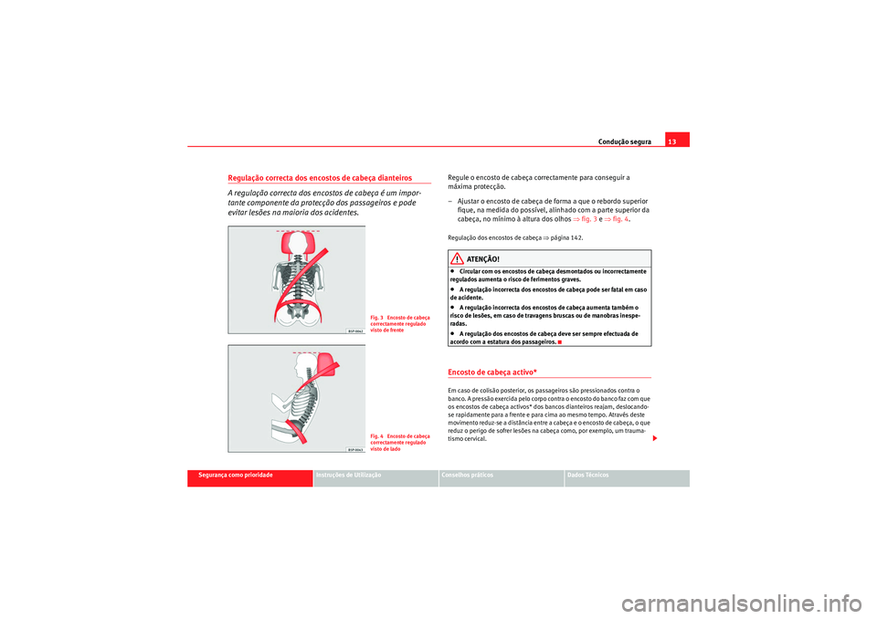 Seat Altea XL 2011 Manual do proprietário (in Portuguese) Condução segura13
Segurança como prioridade
Instruções de Utilização
Conselhos práticos
Dados Técnicos
Regulação correcta dos encostos de cabeça dianteiros
A regulação correcta dos encos Seat Altea XL 2011 Manual do proprietário (in Portuguese) Condução segura13
Segurança como prioridade
Instruções de Utilização
Conselhos práticos
Dados Técnicos
Regulação correcta dos encostos de cabeça dianteiros
A regulação correcta dos encos