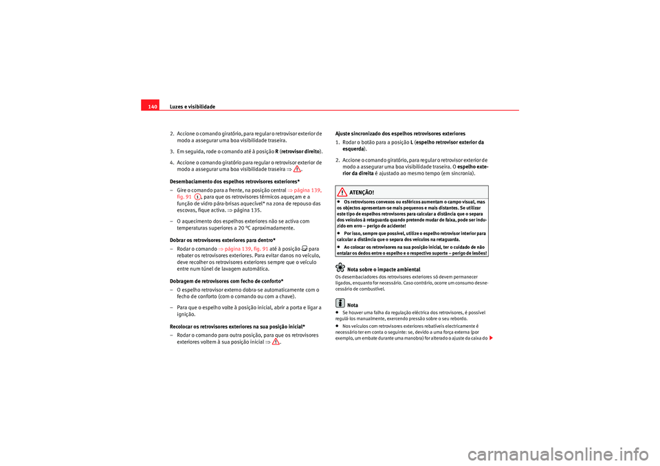 Seat Altea XL 2011  Manual do proprietário (in Portuguese)  Luzes e visibilidade
140
2.  Accione o comando giratório, para  regular o retrovisor exterior de 
modo a assegurar uma boa visibilidade traseira.
3.  Em seguida, rode o comando até à posição  R (