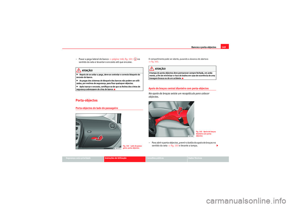 Seat Altea XL 2011 Manual do proprietário (in Portuguese) Bancos e porta-objectos149
Segurança como prioridade
Instruções de Utilização
Conselhos práticos
Dados Técnicos
– Puxar a pega lateral do banco ⇒página 148, fig. 101 no
sentido da set Seat Altea XL 2011 Manual do proprietário (in Portuguese) Bancos e porta-objectos149
Segurança como prioridade
Instruções de Utilização
Conselhos práticos
Dados Técnicos
– Puxar a pega lateral do banco ⇒página 148, fig. 101 no
sentido da set