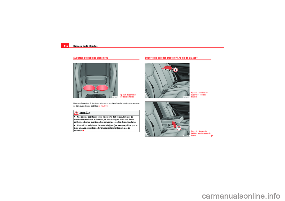 Seat Altea XL 2011 Manual do proprietário (in Portuguese) Bancos e porta-objectos
154Suportes de bebidas dianteirosNa consola central, à frente da alavanca da caixa de velocidades, encontram-
se dois suportes de bebidas ⇒fig. 110 .
ATENÇÃO!
•Não col Seat Altea XL 2011 Manual do proprietário (in Portuguese) Bancos e porta-objectos
154Suportes de bebidas dianteirosNa consola central, à frente da alavanca da caixa de velocidades, encontram-
se dois suportes de bebidas ⇒fig. 110 .
ATENÇÃO!
•Não col