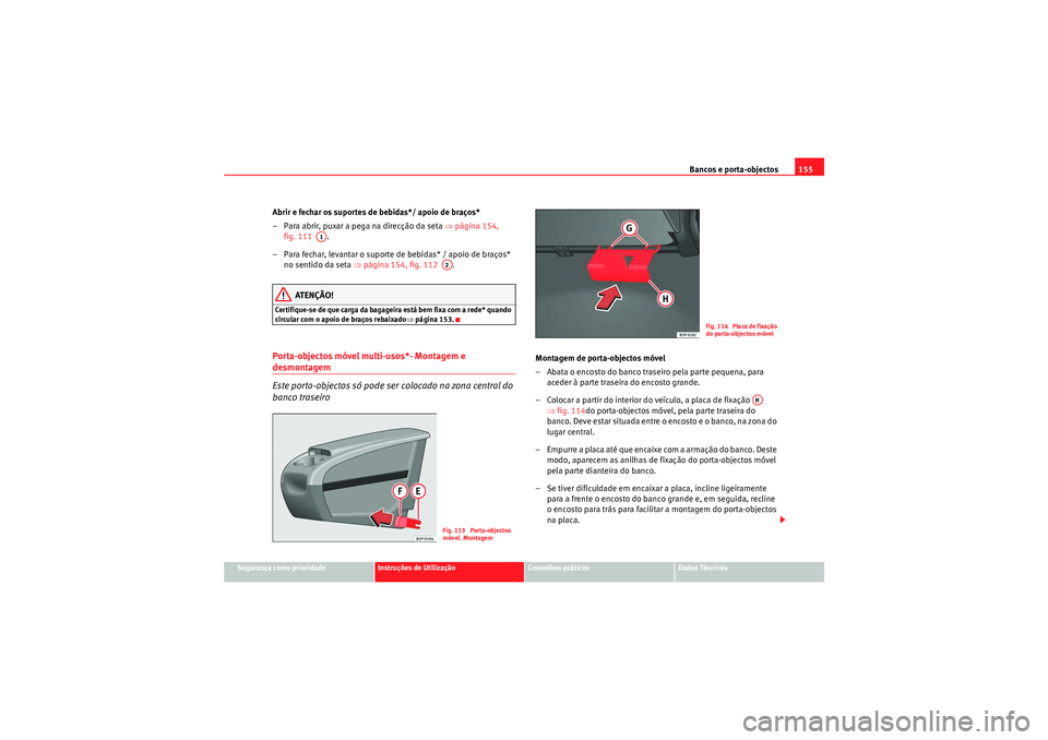 Seat Altea XL 2011 Manual do proprietário (in Portuguese) Bancos e porta-objectos155
Segurança como prioridade
Instruções de Utilização
Conselhos práticos
Dados Técnicos
Abrir e fechar os suportes de bebidas*/ apoio de braços*
– Para abrir, puxar a Seat Altea XL 2011 Manual do proprietário (in Portuguese) Bancos e porta-objectos155
Segurança como prioridade
Instruções de Utilização
Conselhos práticos
Dados Técnicos
Abrir e fechar os suportes de bebidas*/ apoio de braços*
– Para abrir, puxar a