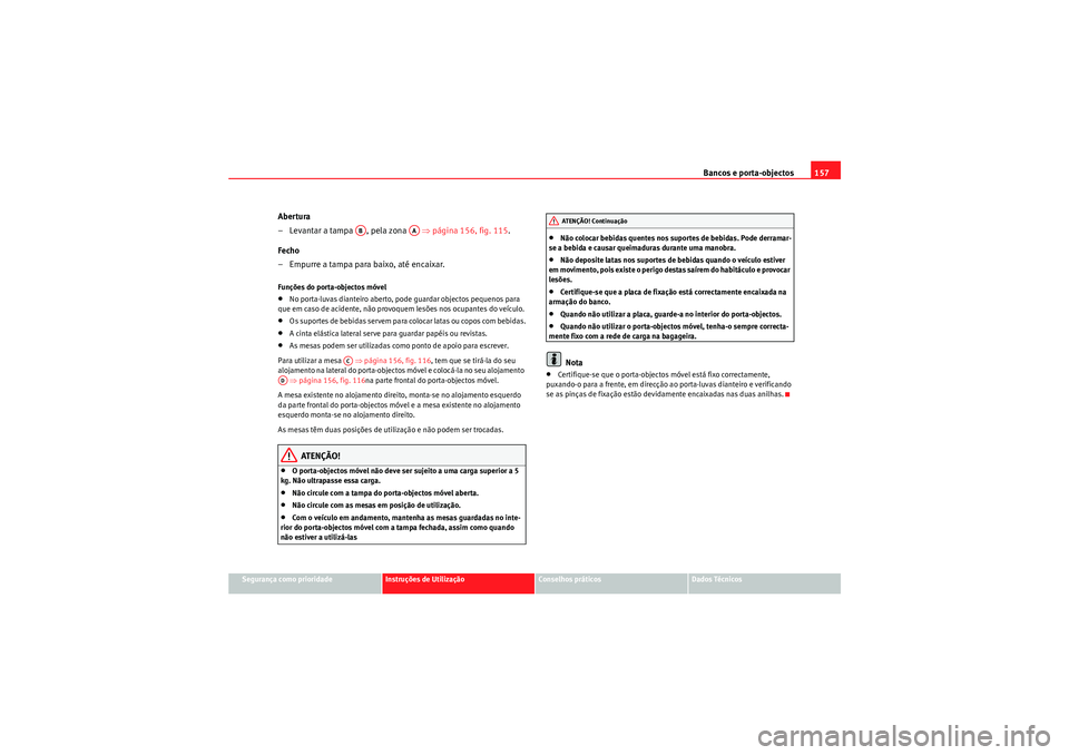 Seat Altea XL 2011 Manual do proprietário (in Portuguese) Bancos e porta-objectos157
Segurança como prioridade
Instruções de Utilização
Conselhos práticos
Dados Técnicos
Abertura
– Levantar a tampa , pela zona ⇒página 156, fig. 115.
Fecho
– Seat Altea XL 2011 Manual do proprietário (in Portuguese) Bancos e porta-objectos157
Segurança como prioridade
Instruções de Utilização
Conselhos práticos
Dados Técnicos
Abertura
– Levantar a tampa , pela zona ⇒página 156, fig. 115.
Fecho
–