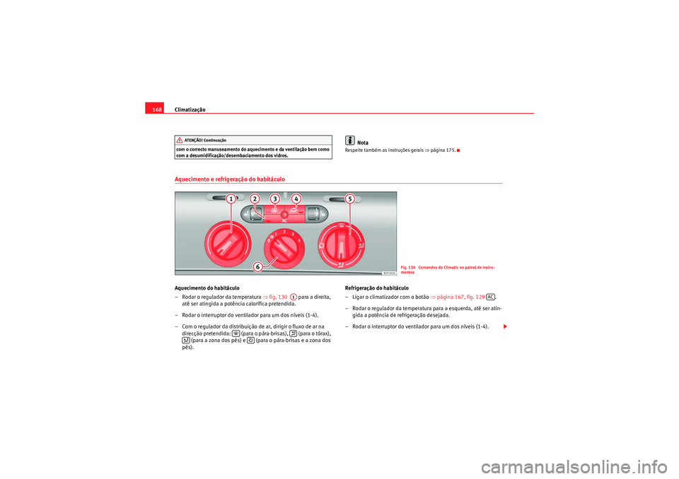 Seat Altea XL 2011  Manual do proprietário (in Portuguese)  Climatização
168com o correcto manuseamento do aquecimento e da ventilação bem como 
com a desumidificação/desembaciamento dos vidros.
Nota
Respeite também as instruções gerais  ⇒página 17