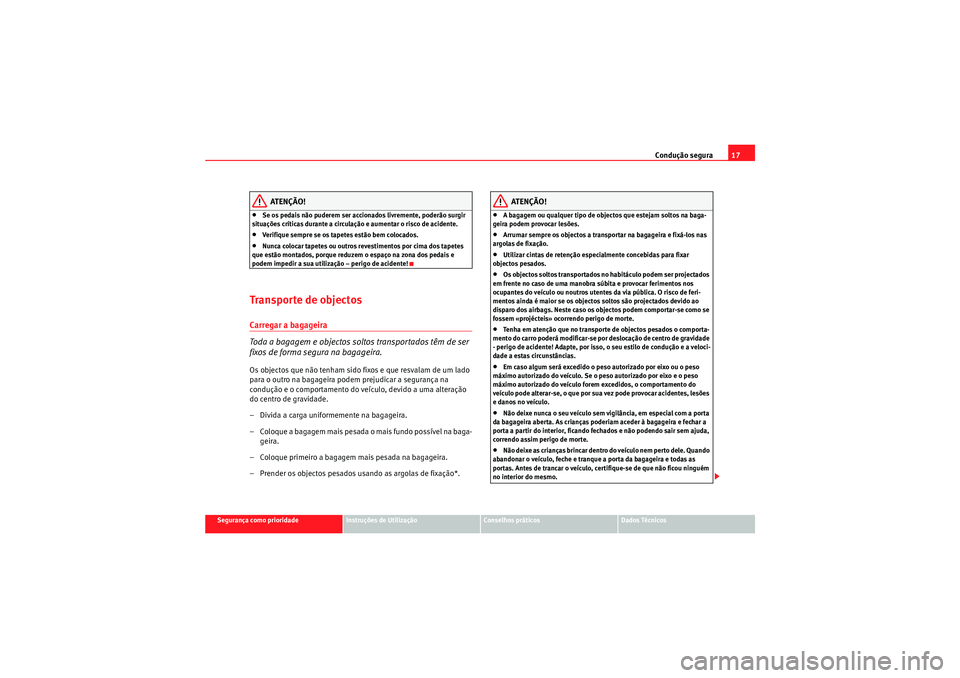 Seat Altea XL 2011 Manual do proprietário (in Portuguese) Condução segura17
Segurança como prioridade
Instruções de Utilização
Conselhos práticos
Dados Técnicos
ATENÇÃO!
•Se os pedais não puderem ser accionados livremente, poderão surgir
situ Seat Altea XL 2011 Manual do proprietário (in Portuguese) Condução segura17
Segurança como prioridade
Instruções de Utilização
Conselhos práticos
Dados Técnicos
ATENÇÃO!
•Se os pedais não puderem ser accionados livremente, poderão surgir
situ