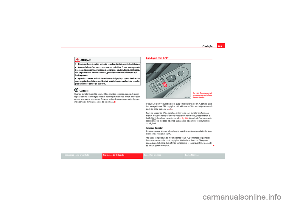 Seat Altea XL 2011  Manual do proprietário (in Portuguese)  Condução183
Segurança como prioridade
Instruções de Utilização
Conselhos práticos
Dados Técnicos
ATENÇÃO!
•Nunca desligue o motor, antes do veículo estar totalmente imobilizado.•O serv
