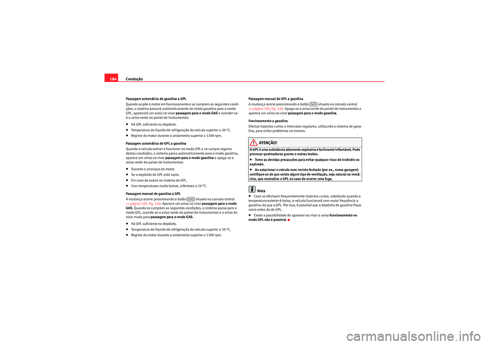 Seat Altea XL 2011  Manual do proprietário (in Portuguese)  Condução
184Passagem automática de gasolina a GPL
Quando se põe o motor em funcionam ento e se cumprem  as seguintes condi-
ções, o sistema passará automaticamente do modo gasolina para o modo 