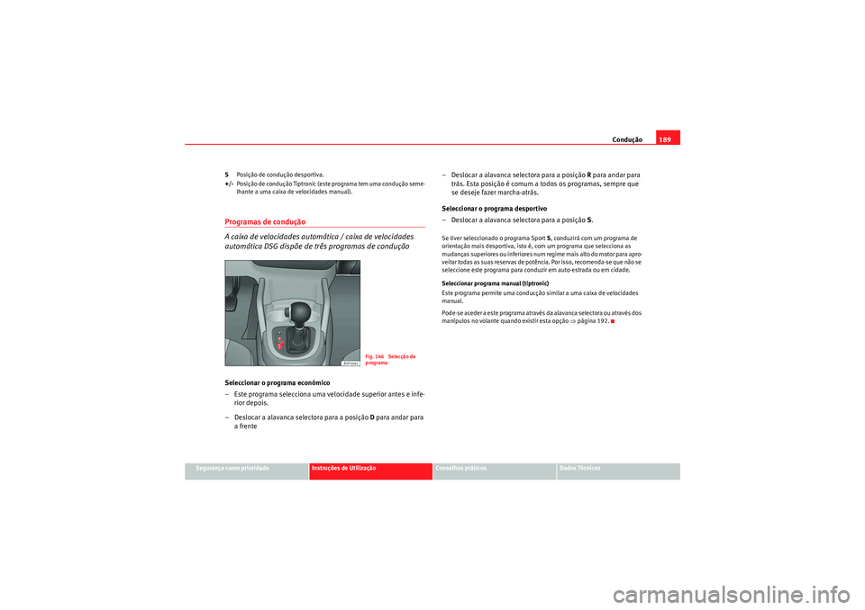 Seat Altea XL 2011 Manual do proprietário (in Portuguese) Condução189
Segurança como prioridade
Instruções de Utilização
Conselhos práticos
Dados Técnicos
S
Posição de condução desportiva.
+/- Posição de condução Tiptronic (este programa tem Seat Altea XL 2011 Manual do proprietário (in Portuguese) Condução189
Segurança como prioridade
Instruções de Utilização
Conselhos práticos
Dados Técnicos
S
Posição de condução desportiva.
+/- Posição de condução Tiptronic (este programa tem
