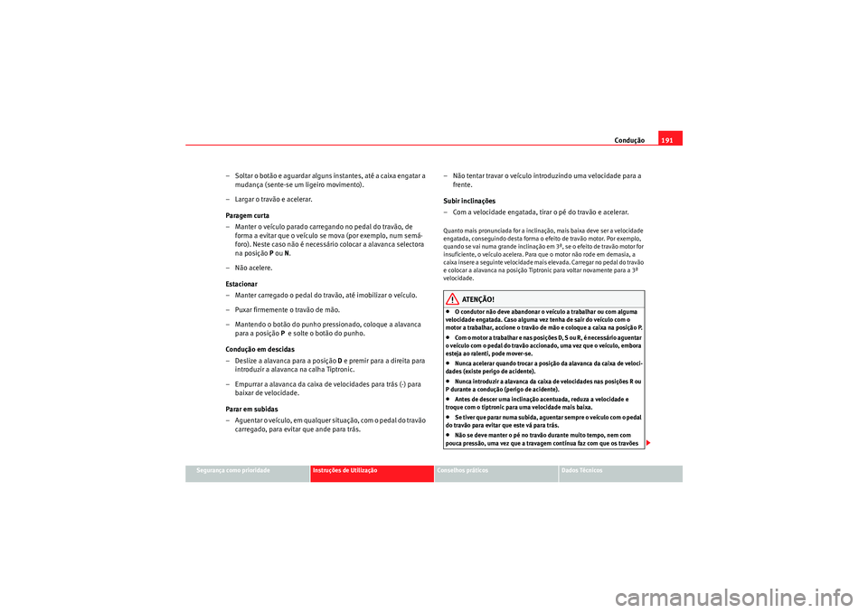 Seat Altea XL 2011 Manual do proprietário (in Portuguese) Condução191
Segurança como prioridade
Instruções de Utilização
Conselhos práticos
Dados Técnicos
– Soltar o botão e aguardar alguns instantes, até a caixa engatar a
mudança (sente-se um Seat Altea XL 2011 Manual do proprietário (in Portuguese) Condução191
Segurança como prioridade
Instruções de Utilização
Conselhos práticos
Dados Técnicos
– Soltar o botão e aguardar alguns instantes, até a caixa engatar a
mudança (sente-se um