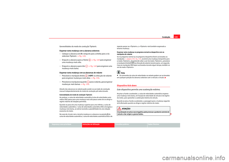 Seat Altea XL 2011 Manual do proprietário (in Portuguese) Condução193
Segurança como prioridade
Instruções de Utilização
Conselhos práticos
Dados Técnicos
Generalidades do modo de condução Tiptronic
Engrenar outra mudança com a alavanca selectora Seat Altea XL 2011 Manual do proprietário (in Portuguese) Condução193
Segurança como prioridade
Instruções de Utilização
Conselhos práticos
Dados Técnicos
Generalidades do modo de condução Tiptronic
Engrenar outra mudança com a alavanca selectora