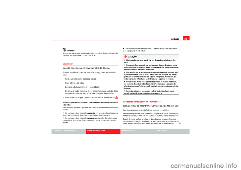 Seat Altea XL 2011 Manual do proprietário (in Portuguese) Condução195
Segurança como prioridade
Instruções de Utilização
Conselhos práticos
Dados Técnicos
Cuidado!
Sempre que abandonar o veículo, não se esqueça de activar o travão de mão.
Engr Seat Altea XL 2011 Manual do proprietário (in Portuguese) Condução195
Segurança como prioridade
Instruções de Utilização
Conselhos práticos
Dados Técnicos
Cuidado!
Sempre que abandonar o veículo, não se esqueça de activar o travão de mão.
Engr
