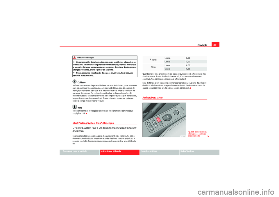 Seat Altea XL 2011 Manual do proprietário (in Portuguese) Condução197
Segurança como prioridade
Instruções de Utilização
Conselhos práticos
Dados Técnicos
•Os sensores têm ângulos mortos, nos quais os objectos não podem ser
detectados. Deve ma Seat Altea XL 2011 Manual do proprietário (in Portuguese) Condução197
Segurança como prioridade
Instruções de Utilização
Conselhos práticos
Dados Técnicos
•Os sensores têm ângulos mortos, nos quais os objectos não podem ser
detectados. Deve ma