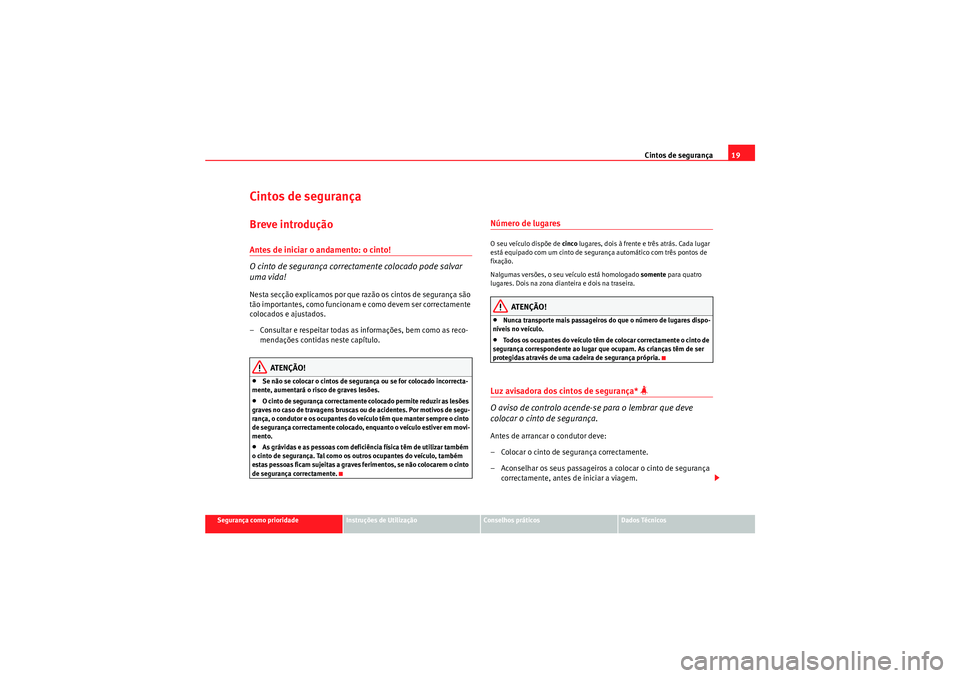 Seat Altea XL 2011 Manual do proprietário (in Portuguese) Cintos de segurança19
Segurança como prioridade
Instruções de Utilização
Conselhos práticos
Dados Técnicos
Cintos de segurançaBreve introduçãoAntes de iniciar o andamento: o cinto!
O cinto Seat Altea XL 2011 Manual do proprietário (in Portuguese) Cintos de segurança19
Segurança como prioridade
Instruções de Utilização
Conselhos práticos
Dados Técnicos
Cintos de segurançaBreve introduçãoAntes de iniciar o andamento: o cinto!
O cinto