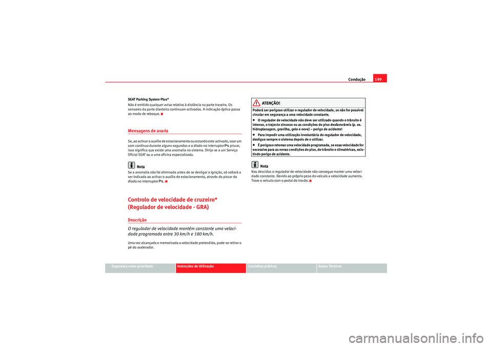 Seat Altea XL 2011 Manual do proprietário (in Portuguese) Condução199
Segurança como prioridade
Instruções de Utilização
Conselhos práticos
Dados Técnicos
SEAT Parking System Plus*
Não é emitido qualquer aviso relativo à distância na parte trase Seat Altea XL 2011 Manual do proprietário (in Portuguese) Condução199
Segurança como prioridade
Instruções de Utilização
Conselhos práticos
Dados Técnicos
SEAT Parking System Plus*
Não é emitido qualquer aviso relativo à distância na parte trase