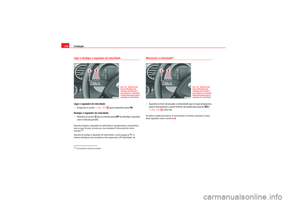Seat Altea XL 2011 Manual do proprietário (in Portuguese) Condução
200Ligar e desligar o regulador de velocidadeLigar o regulador de velocidade
– Empurrar o cursor ⇒fig. 153 para esquerda para ON.
Desligar o regulador de velocidade
– Deslocar o Seat Altea XL 2011 Manual do proprietário (in Portuguese) Condução
200Ligar e desligar o regulador de velocidadeLigar o regulador de velocidade
– Empurrar o cursor ⇒fig. 153 para esquerda para ON.
Desligar o regulador de velocidade
– Deslocar o