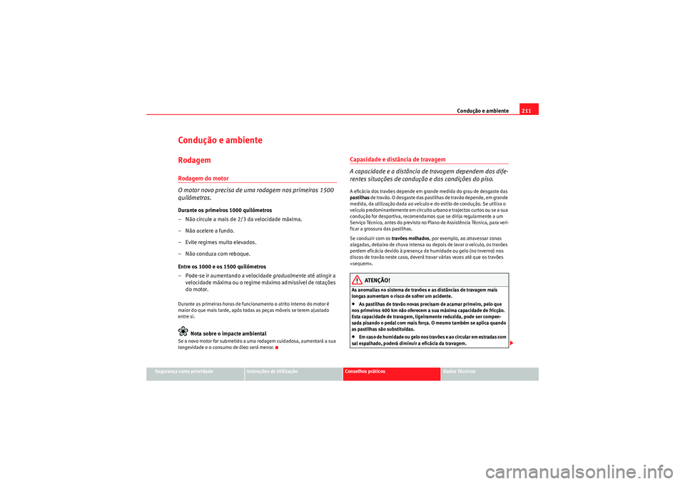 Seat Altea XL 2011 Manual do proprietário (in Portuguese) Condução e ambiente211
Segurança como prioridade
Instruções de Utilização
Conselhos práticos
Dados Técnicos
Condução e ambienteRodagemRodagem do motor
O motor novo precisa de uma rodagem no Seat Altea XL 2011 Manual do proprietário (in Portuguese) Condução e ambiente211
Segurança como prioridade
Instruções de Utilização
Conselhos práticos
Dados Técnicos
Condução e ambienteRodagemRodagem do motor
O motor novo precisa de uma rodagem no