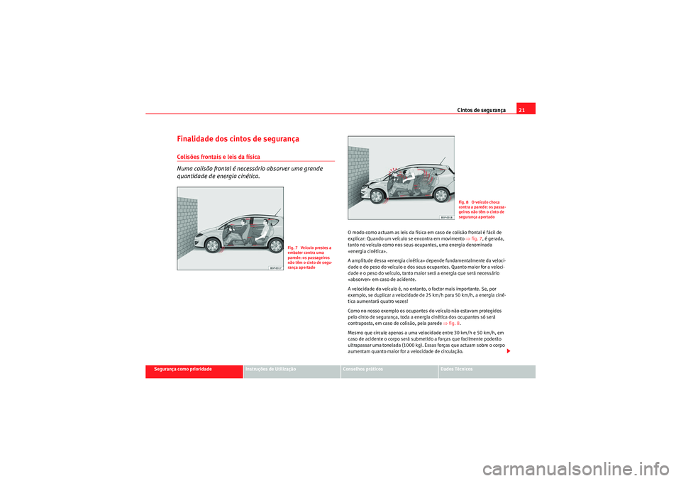 Seat Altea XL 2011 Manual do proprietário (in Portuguese) Cintos de segurança21
Segurança como prioridade
Instruções de Utilização
Conselhos práticos
Dados Técnicos
Finalidade dos cintos de segurançaColisões frontais e leis da física
Numa colisão Seat Altea XL 2011 Manual do proprietário (in Portuguese) Cintos de segurança21
Segurança como prioridade
Instruções de Utilização
Conselhos práticos
Dados Técnicos
Finalidade dos cintos de segurançaColisões frontais e leis da física
Numa colisão