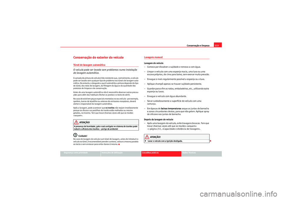 Seat Altea XL 2011 Manual do proprietário (in Portuguese) Conservação e limpeza223
Segurança como prioridade
Instruções de Utilização
Conselhos práticos
Dados Técnicos
Conservação do exterior do veÃculoTúnel de lavagem automática
O veÃculo pod Seat Altea XL 2011 Manual do proprietário (in Portuguese) Conservação e limpeza223
Segurança como prioridade
Instruções de Utilização
Conselhos práticos
Dados Técnicos
Conservação do exterior do veÃculoTúnel de lavagem automática
O veÃculo pod