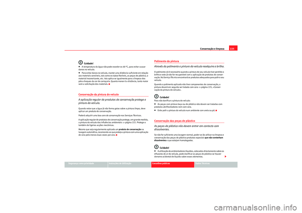 Seat Altea XL 2011 Manual do proprietário (in Portuguese) Conservação e limpeza225
Segurança como prioridade
Instruções de Utilização
Conselhos práticos
Dados Técnicos
Cuidado!
•A temperatura da água não pode exceder os 60 °C, para evitar causa Seat Altea XL 2011 Manual do proprietário (in Portuguese) Conservação e limpeza225
Segurança como prioridade
Instruções de Utilização
Conselhos práticos
Dados Técnicos
Cuidado!
•A temperatura da água não pode exceder os 60 °C, para evitar causa