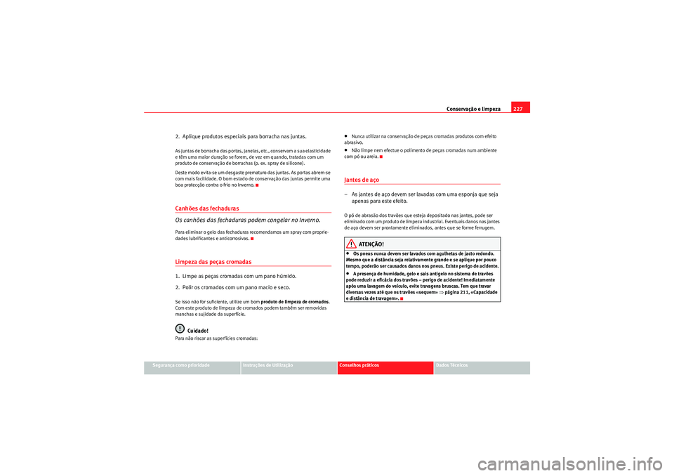 Seat Altea XL 2011 Manual do proprietário (in Portuguese) Conservação e limpeza227
Segurança como prioridade
Instruções de Utilização
Conselhos práticos
Dados Técnicos
2. Aplique produtos especiais para borracha nas juntas.As juntas de borracha das Seat Altea XL 2011 Manual do proprietário (in Portuguese) Conservação e limpeza227
Segurança como prioridade
Instruções de Utilização
Conselhos práticos
Dados Técnicos
2. Aplique produtos especiais para borracha nas juntas.As juntas de borracha das