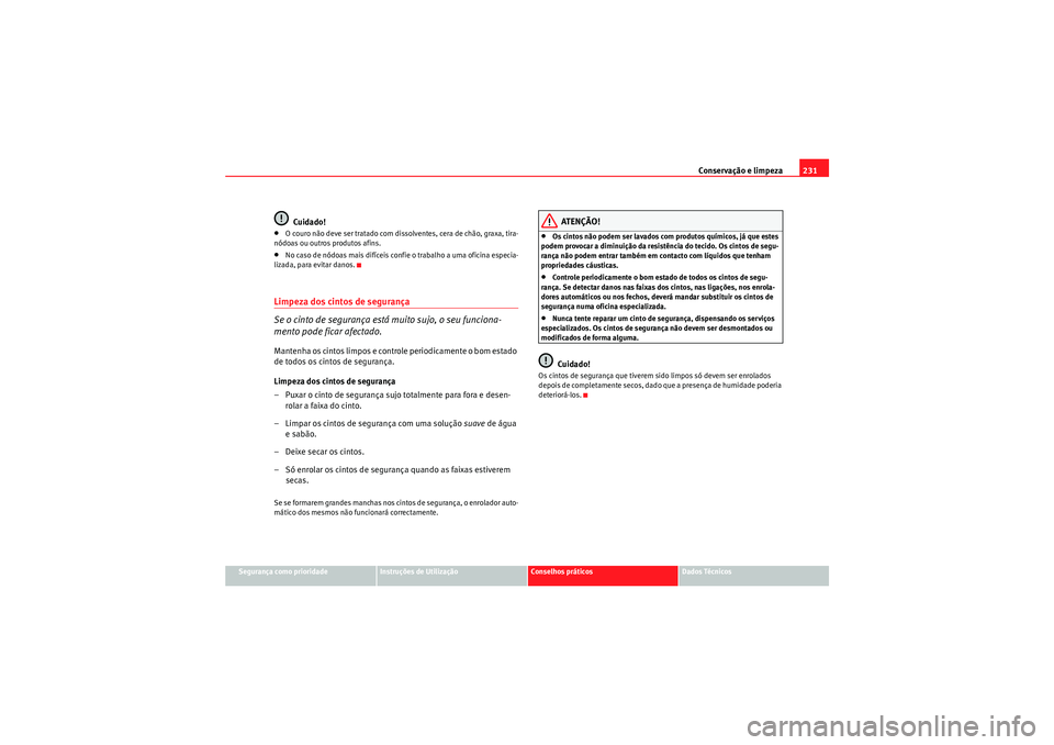 Seat Altea XL 2011 Manual do proprietário (in Portuguese) Conservação e limpeza231
Segurança como prioridade
Instruções de Utilização
Conselhos práticos
Dados Técnicos
Cuidado!
•O couro não deve ser tratado com dissolventes, cera de chão, graxa, Seat Altea XL 2011 Manual do proprietário (in Portuguese) Conservação e limpeza231
Segurança como prioridade
Instruções de Utilização
Conselhos práticos
Dados Técnicos
Cuidado!
•O couro não deve ser tratado com dissolventes, cera de chão, graxa,