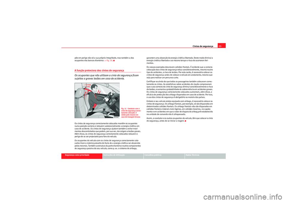 Seat Altea XL 2011 Manual do proprietário (in Portuguese) Cintos de segurança23
Segurança como prioridade
Instruções de Utilização
Conselhos práticos
Dados Técnicos
põe em perigo não só a sua própria integridade, mas também a dos
ocupantes dos Seat Altea XL 2011 Manual do proprietário (in Portuguese) Cintos de segurança23
Segurança como prioridade
Instruções de Utilização
Conselhos práticos
Dados Técnicos
põe em perigo não só a sua própria integridade, mas também a dos
ocupantes dos