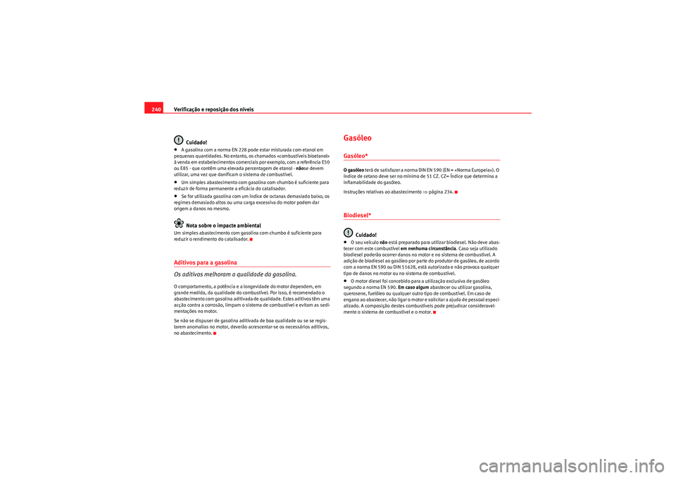 Seat Altea XL 2011 Manual do proprietário (in Portuguese) Verificação e reposição dos níveis
240
Cuidado!•A gasolina com a norma EN 228 pode estar misturada com etanol em
pequenas quantidades. No entanto, os chamados «combustíveis bioetanol»
à v Seat Altea XL 2011 Manual do proprietário (in Portuguese) Verificação e reposição dos níveis
240
Cuidado!•A gasolina com a norma EN 228 pode estar misturada com etanol em
pequenas quantidades. No entanto, os chamados «combustíveis bioetanol»
à v