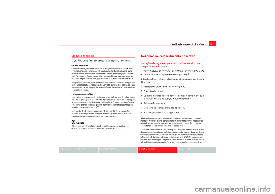 Seat Altea XL 2011 Manual do proprietário (in Portuguese) Verificação e reposição dos níveis241
Segurança como prioridade
Instruções de Utilização
Conselhos práticos
Dados Técnicos
Condução no Inverno
O gasóleo pode ficar um pouco mais espesso Seat Altea XL 2011 Manual do proprietário (in Portuguese) Verificação e reposição dos níveis241
Segurança como prioridade
Instruções de Utilização
Conselhos práticos
Dados Técnicos
Condução no Inverno
O gasóleo pode ficar um pouco mais espesso
