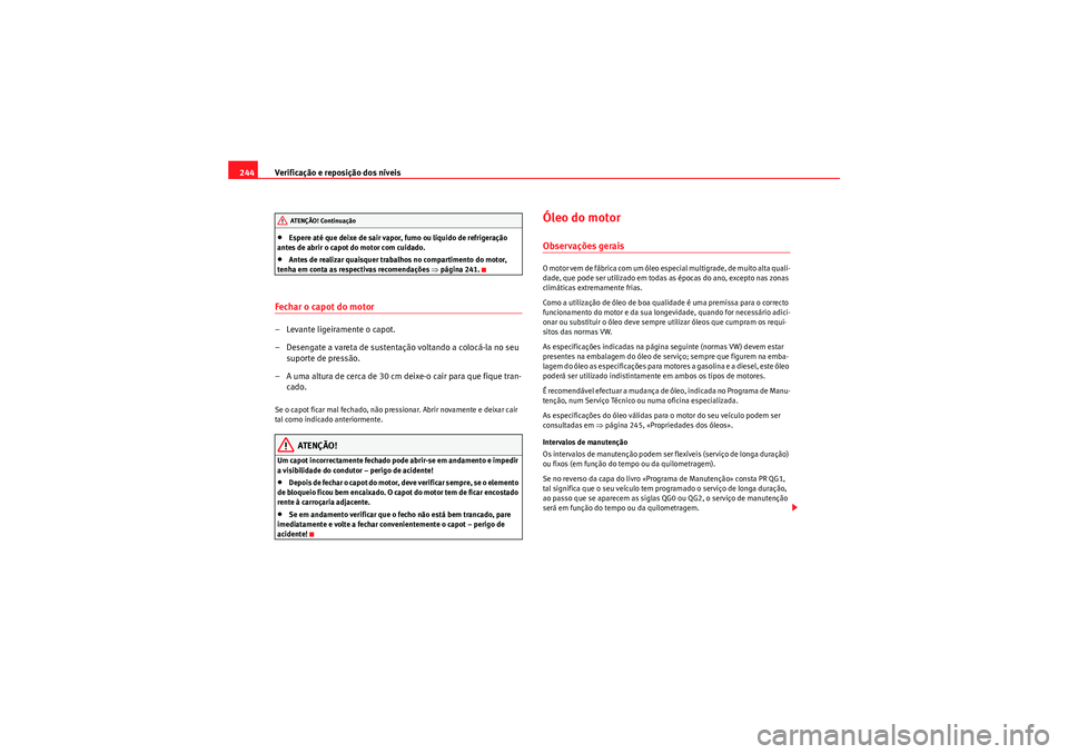 Seat Altea XL 2011 Manual do proprietário (in Portuguese) Verificação e reposição dos níveis
244•Espere até que deixe de sair vapor, fumo ou líquido de refrigeração
antes de abrir o capot do motor com cuidado.•Antes de realizar quaisquer trabal Seat Altea XL 2011 Manual do proprietário (in Portuguese) Verificação e reposição dos níveis
244•Espere até que deixe de sair vapor, fumo ou líquido de refrigeração
antes de abrir o capot do motor com cuidado.•Antes de realizar quaisquer trabal