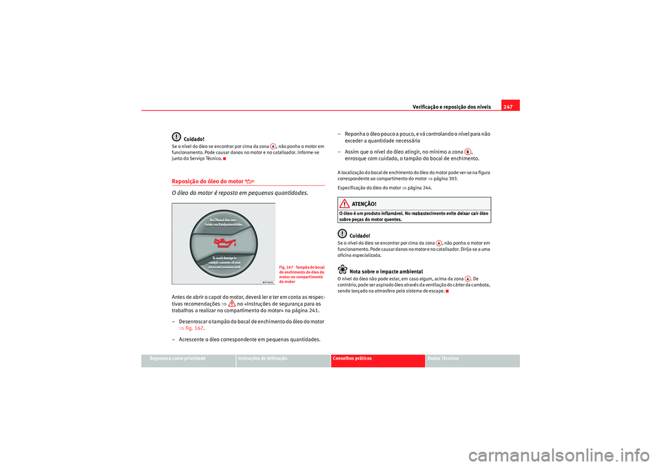 Seat Altea XL 2011 Manual do proprietário (in Portuguese) Verificação e reposição dos níveis247
Segurança como prioridade
Instruções de Utilização
Conselhos práticos
Dados Técnicos
Cuidado!
Se o nível do óleo se encontrar por cima da zona , n Seat Altea XL 2011 Manual do proprietário (in Portuguese) Verificação e reposição dos níveis247
Segurança como prioridade
Instruções de Utilização
Conselhos práticos
Dados Técnicos
Cuidado!
Se o nível do óleo se encontrar por cima da zona , n
