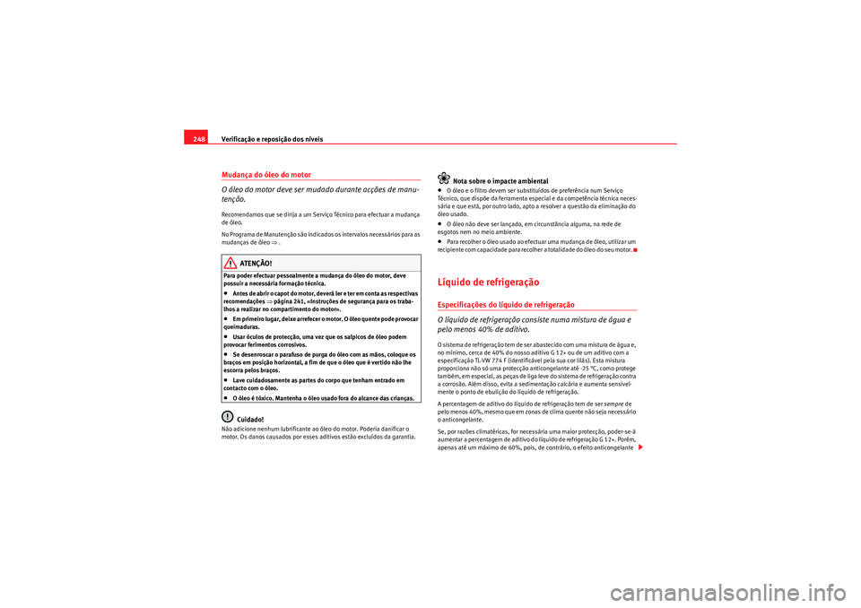 Seat Altea XL 2011 Manual do proprietário (in Portuguese) Verificação e reposição dos níveis
248Mudança do óleo do motor
O óleo do motor deve ser mudado durante acções de manu-
tenção.Recomendamos que se dirija a um Serviço Técnico para efectua Seat Altea XL 2011 Manual do proprietário (in Portuguese) Verificação e reposição dos níveis
248Mudança do óleo do motor
O óleo do motor deve ser mudado durante acções de manu-
tenção.Recomendamos que se dirija a um Serviço Técnico para efectua