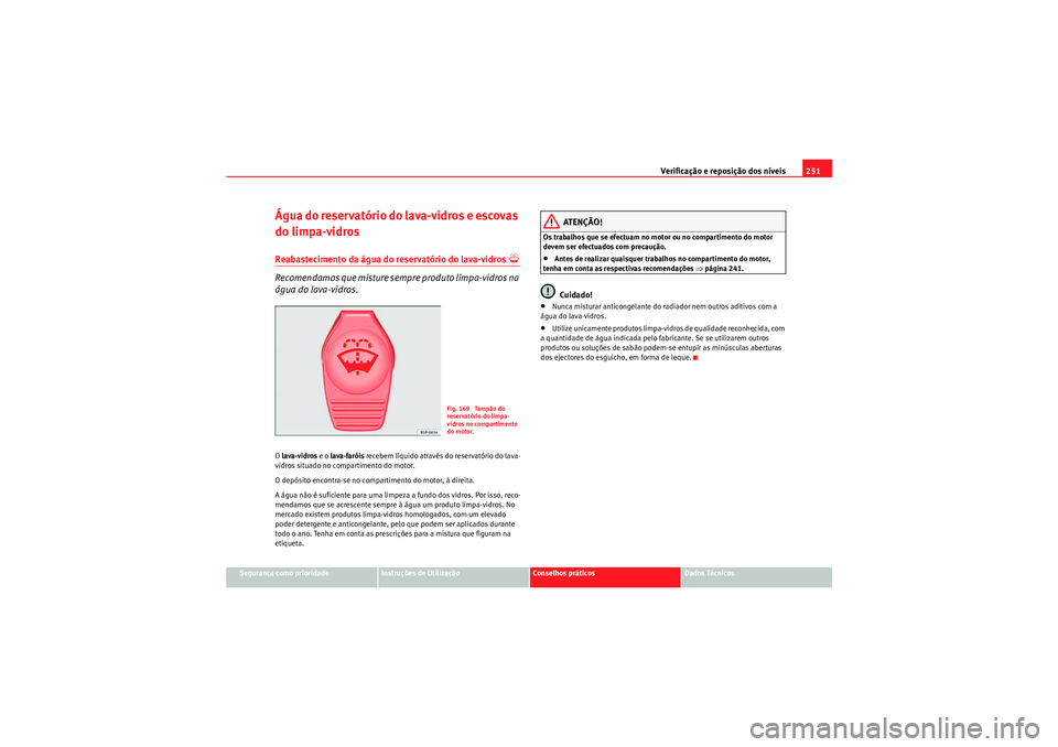 Seat Altea XL 2011  Manual do proprietário (in Portuguese)  Verificação e reposição dos níveis251
Segurança como prioridade
Instruções de Utilização
Conselhos práticos
Dados Técnicos
Água do reservatório do lava-vidros e escovas 
do limpa-vidrosR