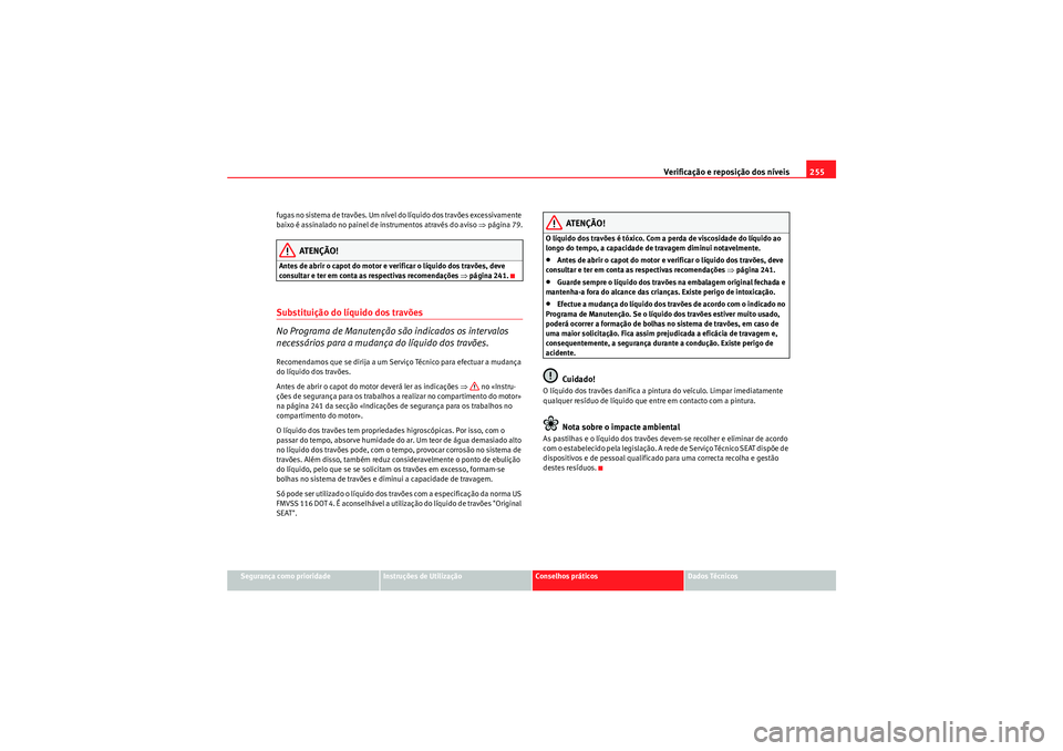 Seat Altea XL 2011  Manual do proprietário (in Portuguese)  Verificação e reposição dos níveis255
Segurança como prioridade
Instruções de Utilização
Conselhos práticos
Dados Técnicos
fugas no sistema de travões. Um nível do líquido dos travões 