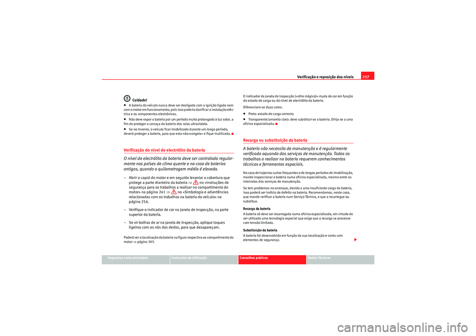 Seat Altea XL 2011  Manual do proprietário (in Portuguese)  Verificação e reposição dos níveis257
Segurança como prioridade
Instruções de Utilização
Conselhos práticos
Dados Técnicos
Cuidado!
•A bateria do veículo nunca deve ser desligada com a 