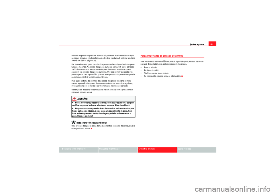 Seat Altea XL 2011 Manual do proprietário (in Portuguese) Jantes e pneus261
Segurança como prioridade
Instruções de Utilização
Conselhos práticos
Dados Técnicos
No caso de perda de pressão, no visor do painel de instrumentos são apre-
sentados símb Seat Altea XL 2011 Manual do proprietário (in Portuguese) Jantes e pneus261
Segurança como prioridade
Instruções de Utilização
Conselhos práticos
Dados Técnicos
No caso de perda de pressão, no visor do painel de instrumentos são apre-
sentados símb