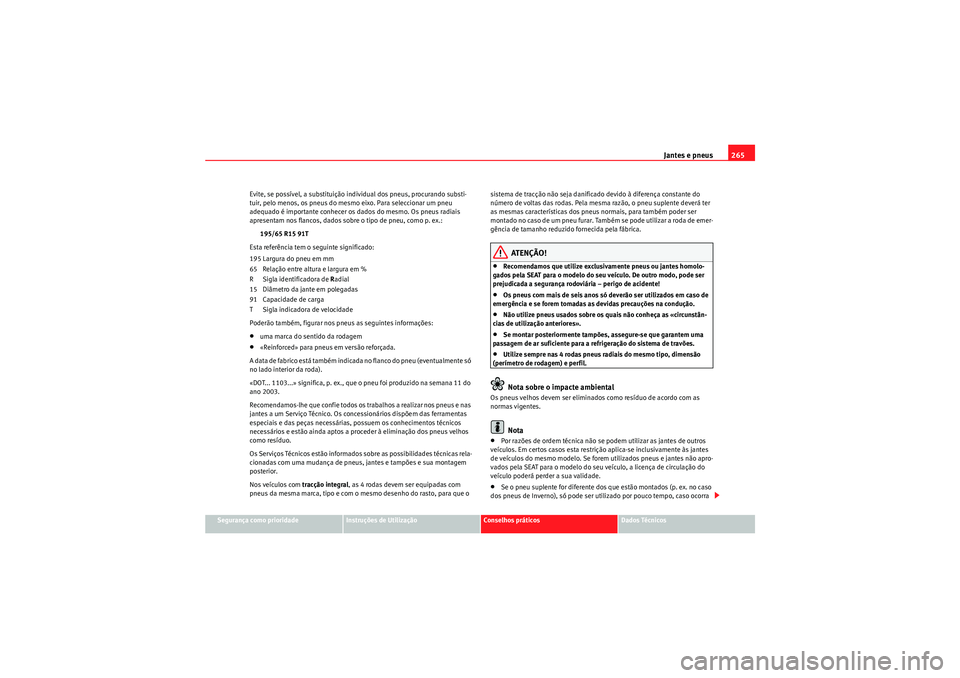 Seat Altea XL 2011 Manual do proprietário (in Portuguese) Jantes e pneus265
Segurança como prioridade
Instruções de Utilização
Conselhos práticos
Dados Técnicos
Evite, se possível, a substituição individual dos pneus, procurando substi-
tuir, pelo Seat Altea XL 2011 Manual do proprietário (in Portuguese) Jantes e pneus265
Segurança como prioridade
Instruções de Utilização
Conselhos práticos
Dados Técnicos
Evite, se possível, a substituição individual dos pneus, procurando substi-
tuir, pelo