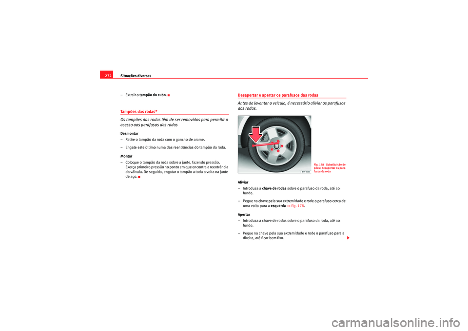 Seat Altea XL 2011 Manual do proprietário (in Portuguese) Situações diversas
272
–Extrair o tampão do cubo .Tampões das rodas*
Os tampões das rodas têm de ser removidos para permitir o
acesso aos parafusos das rodasDesmontar
– Retire o tampão da Seat Altea XL 2011 Manual do proprietário (in Portuguese) Situações diversas
272
–Extrair o tampão do cubo .Tampões das rodas*
Os tampões das rodas têm de ser removidos para permitir o
acesso aos parafusos das rodasDesmontar
– Retire o tampão da