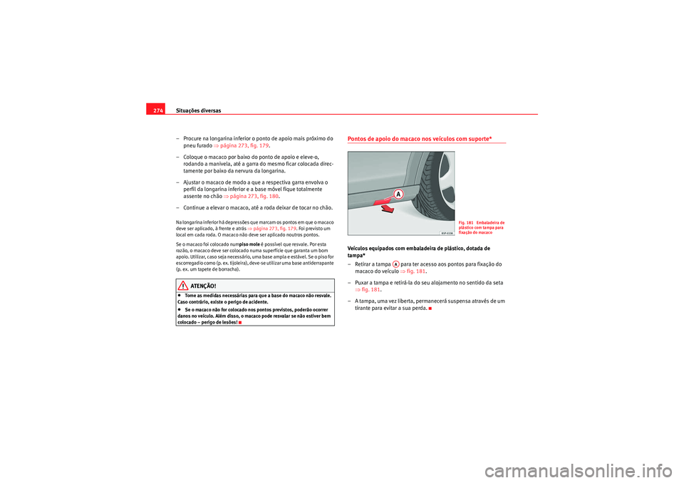 Seat Altea XL 2011 Manual do proprietário (in Portuguese) Situações diversas
274
– Procure na longarina inferior o ponto de apoio mais próximo do pneu furado ⇒página 273, fig. 179 .
– Coloque o macaco por baixo do ponto de apoio e eleve-o, rodand Seat Altea XL 2011 Manual do proprietário (in Portuguese) Situações diversas
274
– Procure na longarina inferior o ponto de apoio mais próximo do pneu furado ⇒página 273, fig. 179 .
– Coloque o macaco por baixo do ponto de apoio e eleve-o, rodand
