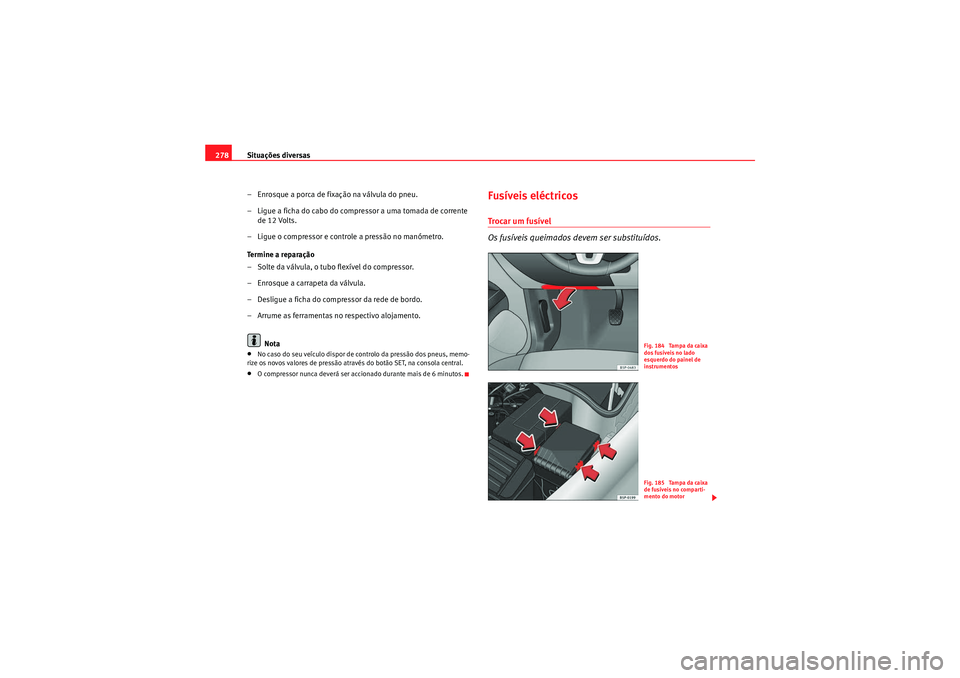 Seat Altea XL 2011 Manual do proprietário (in Portuguese) Situações diversas
278
– Enrosque a porca de fixação na válvula do pneu.
– Ligue a ficha do cabo do compressor a uma tomada de corrente de 12 Volts.
– Ligue o compressor e controle a pressà Seat Altea XL 2011 Manual do proprietário (in Portuguese) Situações diversas
278
– Enrosque a porca de fixação na válvula do pneu.
– Ligue a ficha do cabo do compressor a uma tomada de corrente de 12 Volts.
– Ligue o compressor e controle a pressÃ