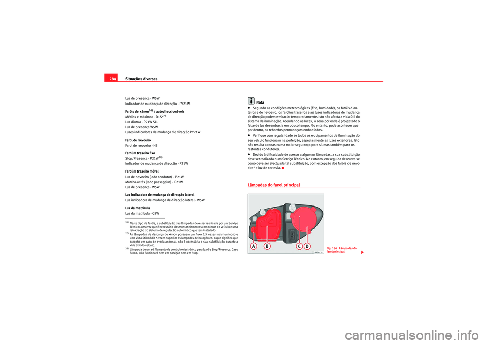 Seat Altea XL 2011 Manual do proprietário (in Portuguese) Situações diversas
284Luz de presença - W5W
Indicador de mudança de direcção - PY21W
Faróis de xénon
26) / autodireccionáveis
Médios e máximos - D1S
27)
Luz diurna - P21W SLL
Luz de presenà Seat Altea XL 2011 Manual do proprietário (in Portuguese) Situações diversas
284Luz de presença - W5W
Indicador de mudança de direcção - PY21W
Faróis de xénon
26) / autodireccionáveis
Médios e máximos - D1S
27)
Luz diurna - P21W SLL
Luz de presenÃ