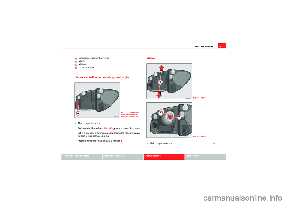 Seat Altea XL 2011 Manual do proprietário (in Portuguese) Situações diversas285
Segurança como prioridade
Instruções de Utilização
Conselhos práticos
Dados Técnicos
Indicador de mudança de direcção
Médios
Máximos
Luz de presença
Lâmpada luz i Seat Altea XL 2011 Manual do proprietário (in Portuguese) Situações diversas285
Segurança como prioridade
Instruções de Utilização
Conselhos práticos
Dados Técnicos
Indicador de mudança de direcção
Médios
Máximos
Luz de presença
Lâmpada luz i