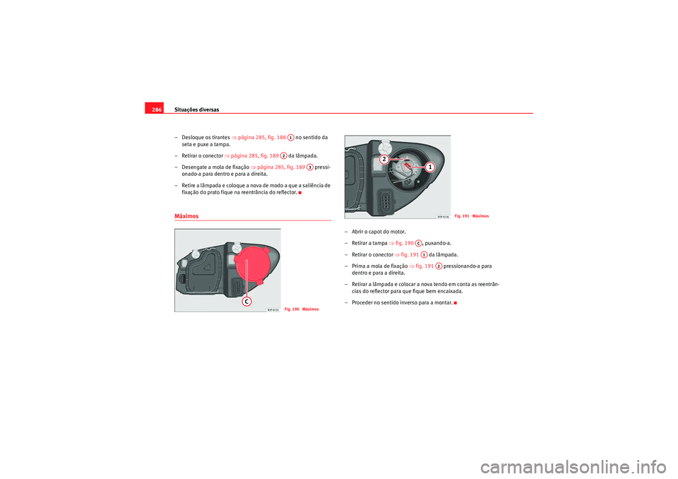Seat Altea XL 2011 Manual do proprietário (in Portuguese) Situações diversas
286
– Desloque os tirantes ⇒página 285, fig. 188 no sentido da
seta e puxe a tampa.
– Retirar o conector ⇒página 285, fig. 189 da lâmpada.
–Desengate a mola de Seat Altea XL 2011 Manual do proprietário (in Portuguese) Situações diversas
286
– Desloque os tirantes ⇒página 285, fig. 188 no sentido da
seta e puxe a tampa.
– Retirar o conector ⇒página 285, fig. 189 da lâmpada.
–Desengate a mola de
