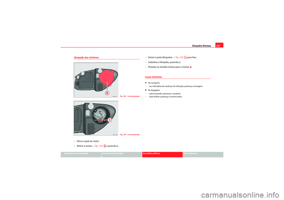 Seat Altea XL 2011 Manual do proprietário (in Portuguese) Situações diversas287
Segurança como prioridade
Instruções de Utilização
Conselhos práticos
Dados Técnicos
Lâmpada dos mÃnimos–Abra o capot do motor.
– Retirar a tampa ⇒fig. 192 , pu Seat Altea XL 2011 Manual do proprietário (in Portuguese) Situações diversas287
Segurança como prioridade
Instruções de Utilização
Conselhos práticos
Dados Técnicos
Lâmpada dos mÃnimos–Abra o capot do motor.
– Retirar a tampa ⇒fig. 192 , pu