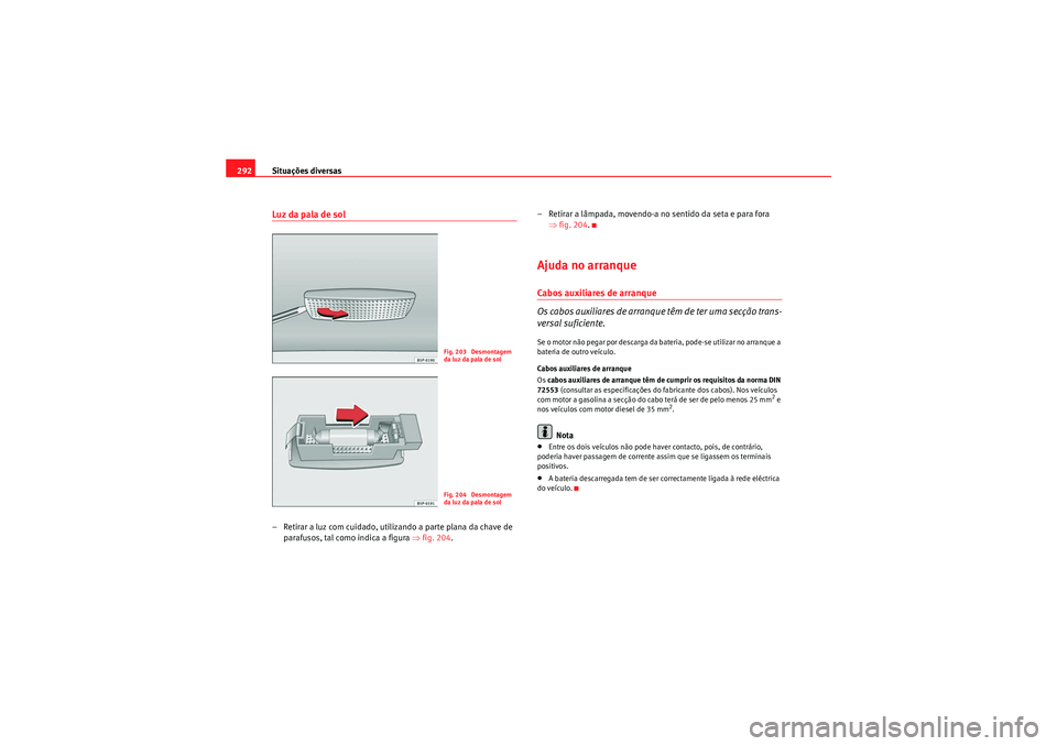 Seat Altea XL 2011  Manual do proprietário (in Portuguese)  Situações diversas
292Luz da pala de sol– Retirar a luz com cuidado, utilizando a parte plana da chave de 
parafusos, tal como indica a figura  ⇒fig. 204 . – Retirar a lâmpada, movendo-a no s