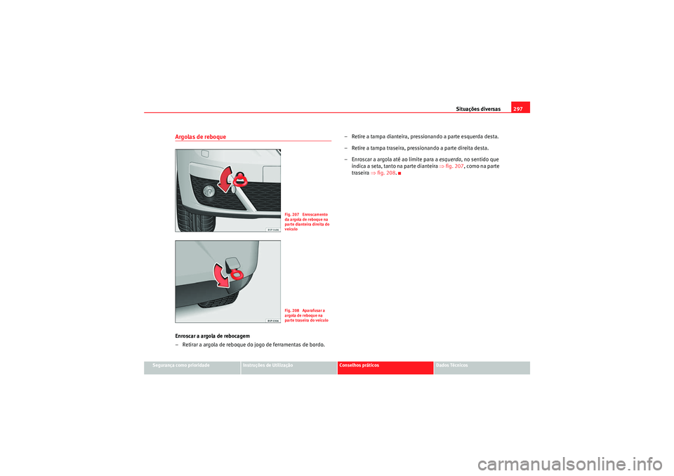 Seat Altea XL 2011  Manual do proprietário (in Portuguese)  Situações diversas297
Segurança como prioridade
Instruções de Utilização
Conselhos práticos
Dados Técnicos
Argolas de reboqueEnroscar a argola de rebocagem
– Retirar a argola de reboque do 