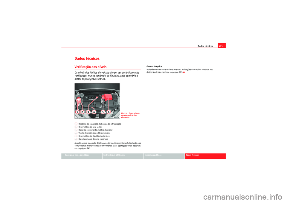 Seat Altea XL 2011 Manual do proprietário (in Portuguese) Dados técnicos303
Segurança como prioridade
Instruções de Utilização
Conselhos práticos
Dados Técnicos
Dados técnicosVerificação dos níveisOs níveis dos fluidos do veículo devem ser peri Seat Altea XL 2011 Manual do proprietário (in Portuguese) Dados técnicos303
Segurança como prioridade
Instruções de Utilização
Conselhos práticos
Dados Técnicos
Dados técnicosVerificação dos níveisOs níveis dos fluidos do veículo devem ser peri